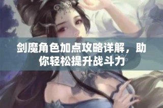 剑魔角色加点攻略详解，助你轻松提升战斗力