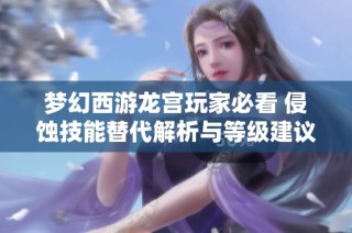 梦幻西游龙宫玩家必看 侵蚀技能替代解析与等级建议