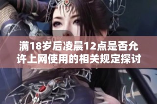 满18岁后凌晨12点是否允许上网使用的相关规定探讨