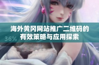 海外黄冈网站推广二维码的有效策略与应用探索