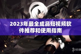 2023年最全成品短视频软件推荐和使用指南