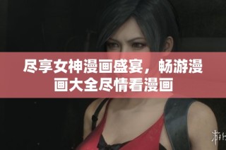 尽享女神漫画盛宴，畅游漫画大全尽情看漫画