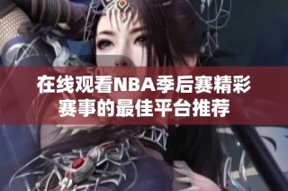 在线观看NBA季后赛精彩赛事的最佳平台推荐