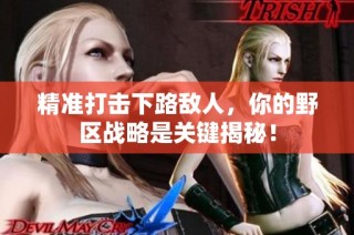 精准打击下路敌人，你的野区战略是关键揭秘！