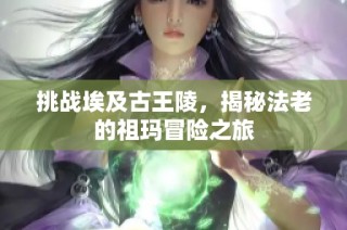 挑战埃及古王陵，揭秘法老的祖玛冒险之旅