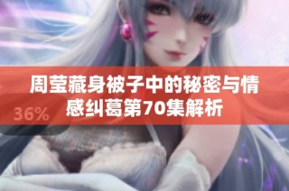 周莹藏身被子中的秘密与情感纠葛第70集解析