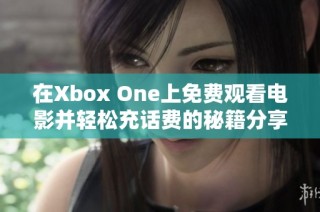 在Xbox One上免费观看电影并轻松充话费的秘籍分享