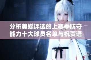 分析美媒评选的上赛季防守能力十大球员名单与祝贺语