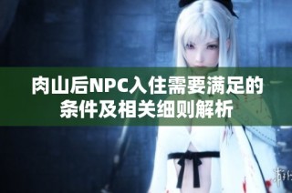 肉山后NPC入住需要满足的条件及相关细则解析