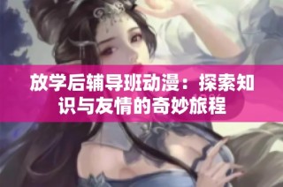 放学后辅导班动漫：探索知识与友情的奇妙旅程