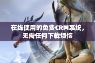 在线使用的免费CRM系统，无需任何下载烦恼