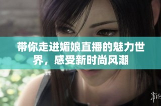 带你走进媚娘直播的魅力世界，感受新时尚风潮