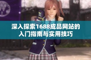深入探索1688成品网站的入门指南与实用技巧
