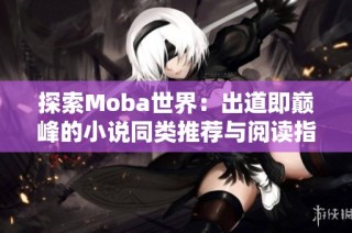 探索Moba世界：出道即巅峰的小说同类推荐与阅读指南