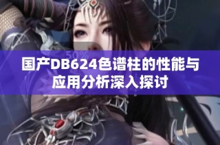 国产DB624色谱柱的性能与应用分析深入探讨