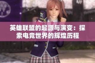英雄联盟的起源与演变：探索电竞世界的辉煌历程