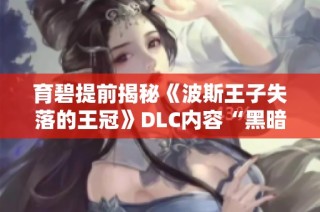 育碧提前揭秘《波斯王子失落的王冠》DLC内容“黑暗面具”