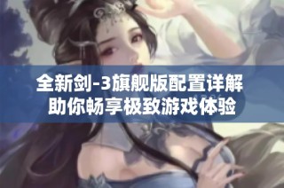 全新剑-3旗舰版配置详解 助你畅享极致游戏体验