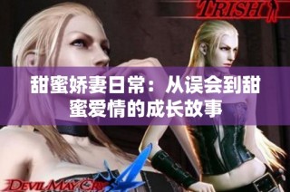 甜蜜娇妻日常：从误会到甜蜜爱情的成长故事