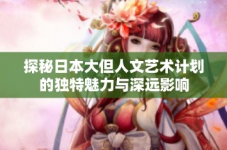 探秘日本大但人文艺术计划的独特魅力与深远影响