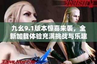 九幺9.1版本惊喜来袭，全新加载体验充满挑战与乐趣