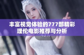 丰富视觉体验的777部精彩理伦电影推荐与分析