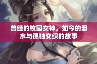曾经的校园女神，如今的泪水与孤独交织的故事
