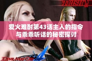 爱火难酎第43话主人的指令与乖乖听话的秘密探讨