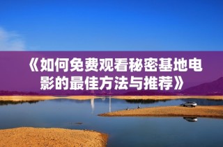 《如何免费观看秘密基地电影的最佳方法与推荐》