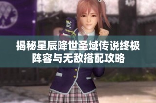 揭秘星辰降世圣域传说终极阵容与无敌搭配攻略