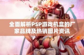 全面解析PSP游戏机盒的厂家品牌及热销图片资讯