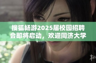 搜狐畅游2025届校园招聘会即将启动，欢迎同济大学学生参与