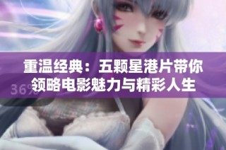 重温经典：五颗星港片带你领略电影魅力与精彩人生