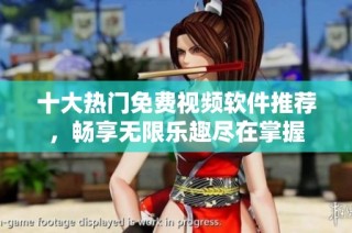 十大热门免费视频软件推荐，畅享无限乐趣尽在掌握