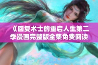 《回复术士的重启人生第二季漫画完整版全集免费阅读》
