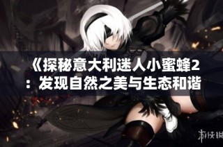 《探秘意大利迷人小蜜蜂2：发现自然之美与生态和谐》
