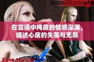在言语中掩藏的情感深渊，细述心底的失落与无奈
