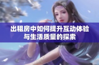 出租房中如何提升互动体验与生活质量的探索