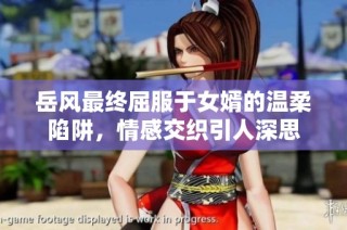 岳风最终屈服于女婿的温柔陷阱，情感交织引人深思