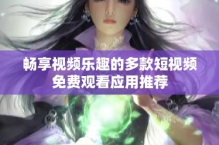 畅享视频乐趣的多款短视频免费观看应用推荐