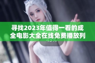 寻找2023年值得一看的成全电影大全在线免费播放列表