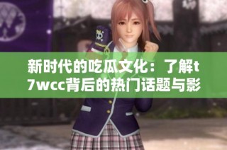 新时代的吃瓜文化：了解t7wcc背后的热门话题与影响