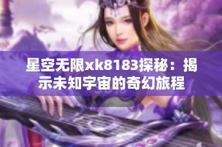 星空无限xk8183探秘：揭示未知宇宙的奇幻旅程