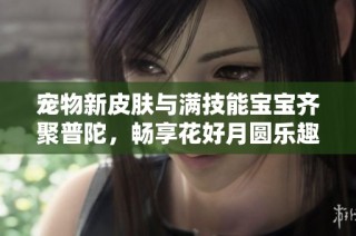宠物新皮肤与满技能宝宝齐聚普陀，畅享花好月圆乐趣