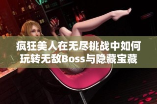 疯狂美人在无尽挑战中如何玩转无敌Boss与隐藏宝藏