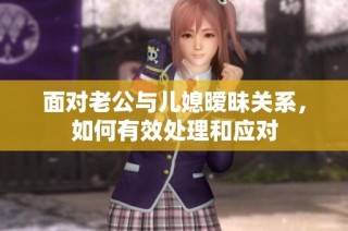 面对老公与儿媳暧昧关系，如何有效处理和应对