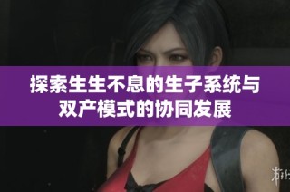 探索生生不息的生子系统与双产模式的协同发展