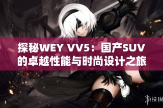 探秘WEY VV5：国产SUV的卓越性能与时尚设计之旅