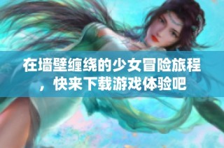 在墙壁缠绕的少女冒险旅程，快来下载游戏体验吧
