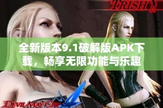 全新版本9.1破解版APK下载，畅享无限功能与乐趣